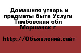 Домашняя утварь и предметы быта Услуги. Тамбовская обл.,Моршанск г.